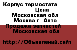 Корпус термостата Kia Ceed 2012- G4FG › Цена ­ 2 000 - Московская обл., Москва г. Авто » Продажа запчастей   . Московская обл.
